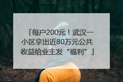 每户200元！武汉一小区拿出近80万元公共收益给业主发“福利”